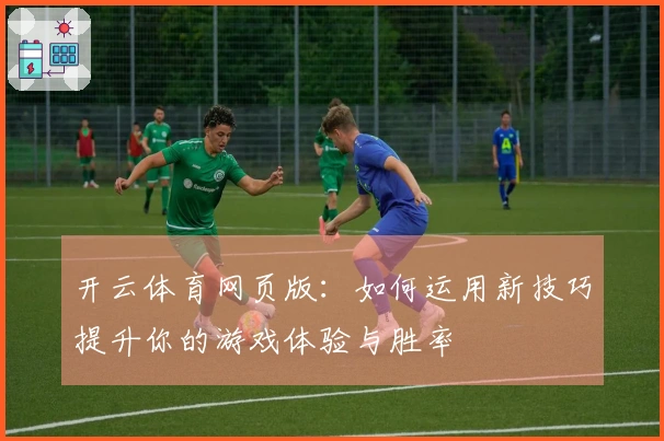 开云体育网页版：如何运用新技巧提升你的游戏体验与胜率