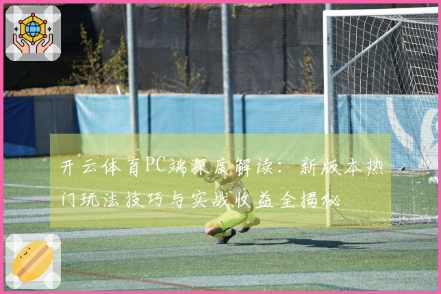 开云体育PC端深度解读：新版本热门玩法技巧与实战收益全揭秘